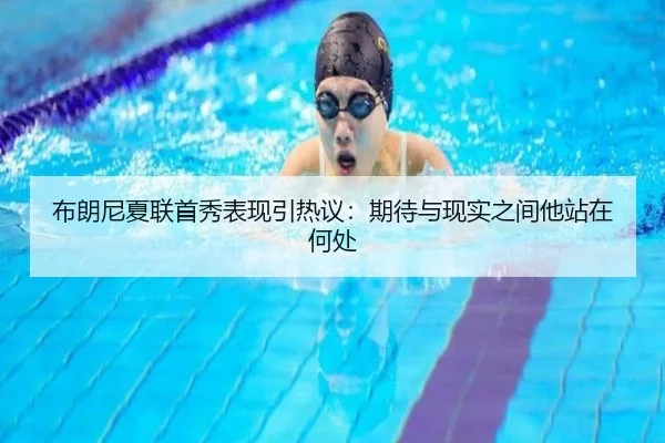 布朗尼夏联首秀表现引热议：期待与现实之间他站在何处 - hth